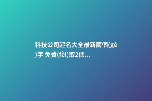 科技公司起名大全最新兩個(gè)字 免費(fèi)取2個(gè)字名字-第1張-公司起名-玄機(jī)派